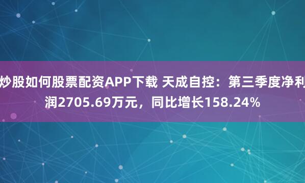 炒股如何股票配资APP下载 天成自控:第三季度净利润2705.69万元,同比增长158.24%