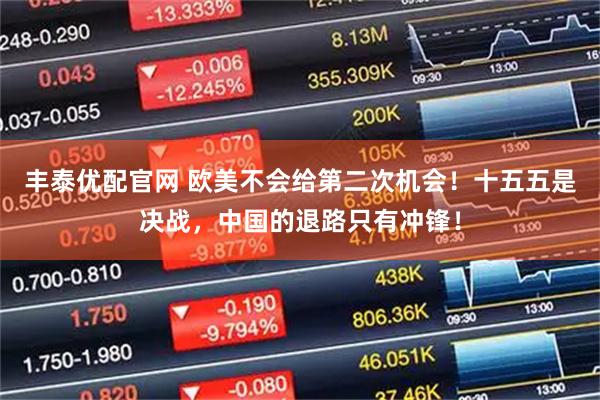 丰泰优配官网 欧美不会给第二次机会！十五五是决战，中国的退路只有冲锋！