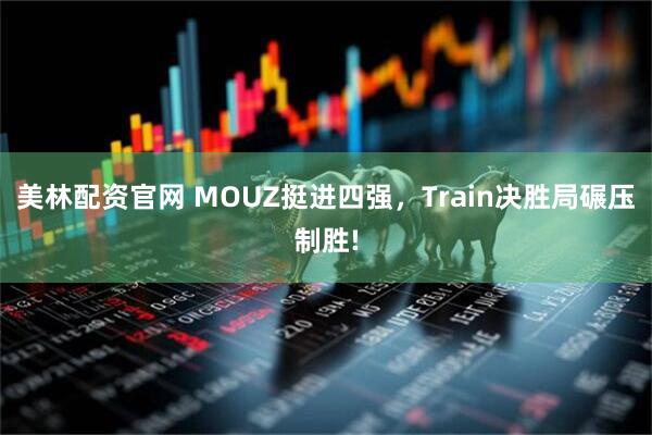 美林配资官网 MOUZ挺进四强，Train决胜局碾压制胜!