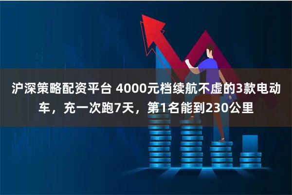 沪深策略配资平台 4000元档续航不虚的3款电动车，充一次跑7天，第1名能到230公里
