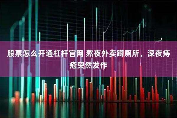 股票怎么开通杠杆官网 熬夜外卖蹲厕所，深夜痔疮突然发作