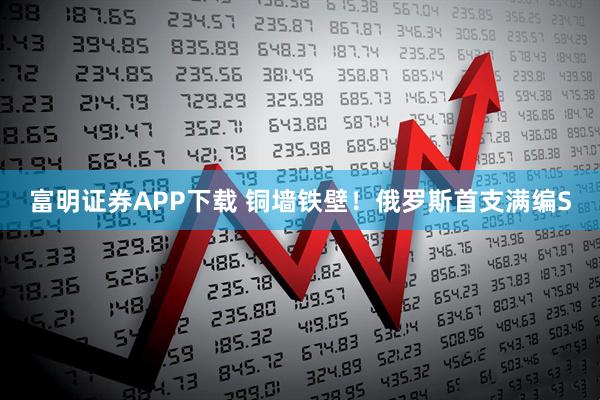 富明证券APP下载 铜墙铁壁！俄罗斯首支满编S