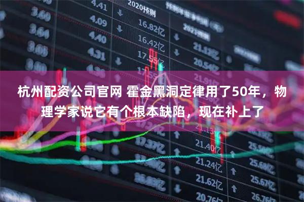 杭州配资公司官网 霍金黑洞定律用了50年，物理学家说它有个根本缺陷，现在补上了