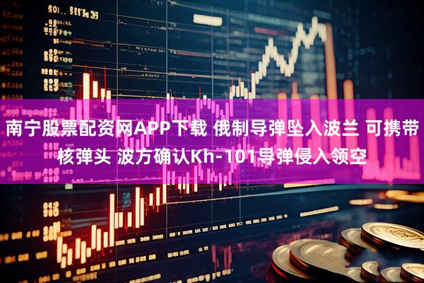 南宁股票配资网APP下载 俄制导弹坠入波兰 可携带核弹头 波方确认Kh-101导弹侵入领空