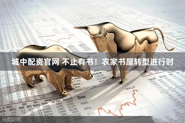 城中配资官网 不止有书！农家书屋转型进行时