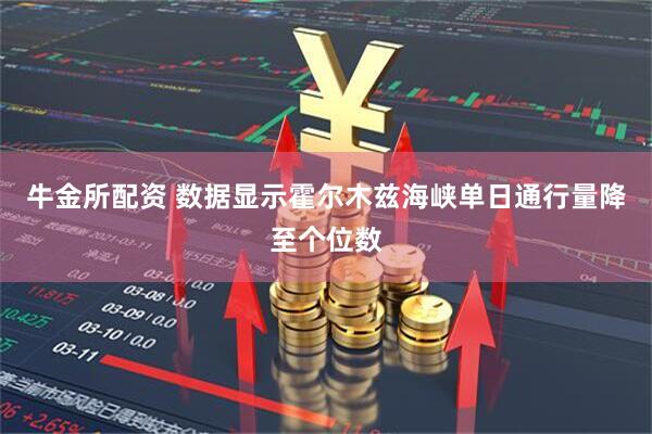 牛金所配资 数据显示霍尔木兹海峡单日通行量降至个位数
